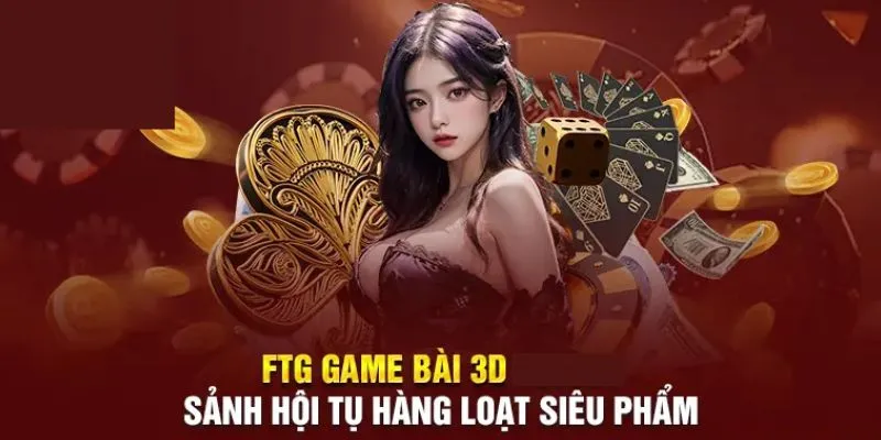 FTG Game Bài 3D: Khám Phá Siêu Phẩm Giải Trí Ấn Tượng image-1748534237850