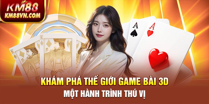 KM Game Bài 3D: Khám Phá Thế Giới Game Bài Hiện Đại, Sống Động image-1748534590123