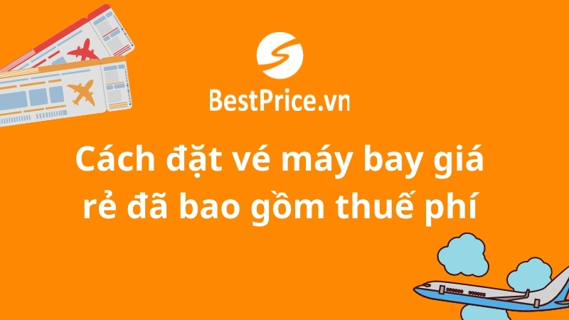 Giá Vé Có Bao Gồm Thuế Phí Không? Giải Đáp Từ Tìm Chuyến Bay image-1753114535164